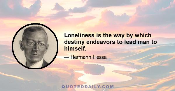 Loneliness is the way by which destiny endeavors to lead man to himself.