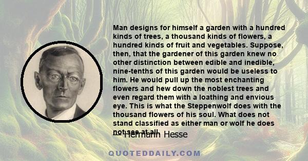 Man designs for himself a garden with a hundred kinds of trees, a thousand kinds of flowers, a hundred kinds of fruit and vegetables. Suppose, then, that the gardener of this garden knew no other distinction between