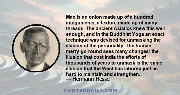 Man is an onion made up of a hundred integuments, a texture made up of many threads. The ancient Asiatics knew this well enough, and in the Buddhist Yoga an exact technique was devised for unmasking the illusion of the