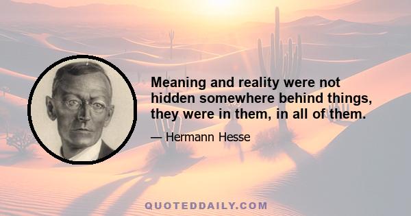 Meaning and reality were not hidden somewhere behind things, they were in them, in all of them.