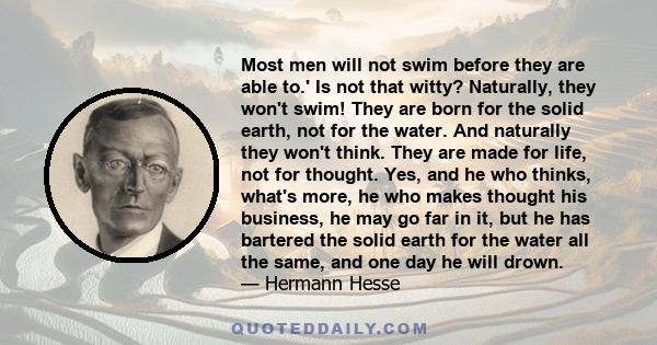 Most men will not swim before they are able to.' Is not that witty? Naturally, they won't swim! They are born for the solid earth, not for the water. And naturally they won't think. They are made for life, not for