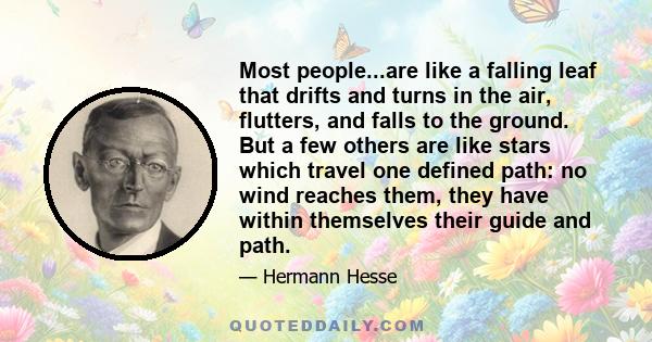 Most people...are like a falling leaf that drifts and turns in the air, flutters, and falls to the ground. But a few others are like stars which travel one defined path: no wind reaches them, they have within themselves 