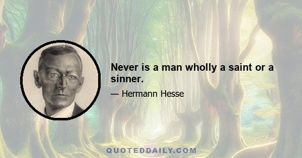 Never is a man wholly a saint or a sinner.