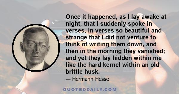 Once it happened, as I lay awake at night, that I suddenly spoke in verses, in verses so beautiful and strange that I did not venture to think of writing them down, and then in the morning they vanished; and yet they