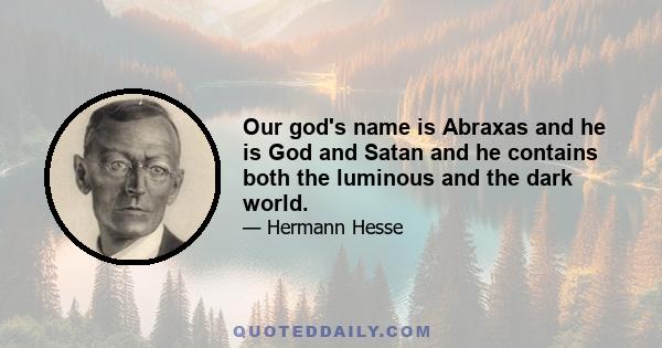 Our god's name is Abraxas and he is God and Satan and he contains both the luminous and the dark world.