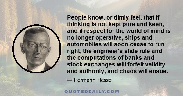 People know, or dimly feel, that if thinking is not kept pure and keen, and if respect for the world of mind is no longer operative, ships and automobiles will soon cease to run right, the engineer's slide rule and the