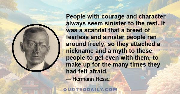 People with courage and character always seem sinister to the rest. It was a scandal that a breed of fearless and sinister people ran around freely, so they attached a nickname and a myth to these people to get even