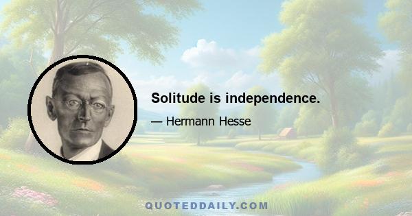 Solitude is independence.