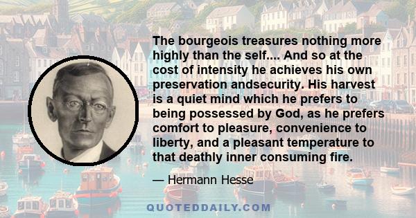 The bourgeois treasures nothing more highly than the self.... And so at the cost of intensity he achieves his own preservation andsecurity. His harvest is a quiet mind which he prefers to being possessed by God, as he