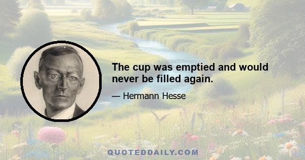 The cup was emptied and would never be filled again.