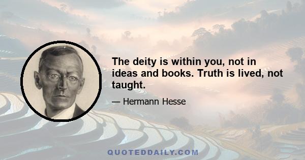 The deity is within you, not in ideas and books. Truth is lived, not taught.