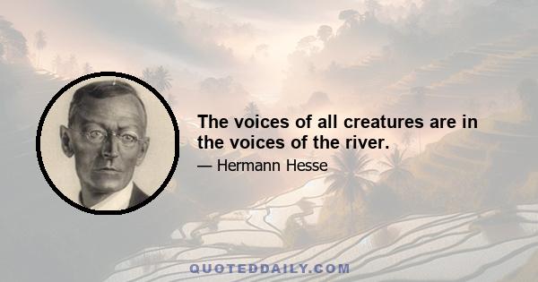 The voices of all creatures are in the voices of the river.