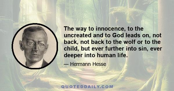 The way to innocence, to the uncreated and to God leads on, not back, not back to the wolf or to the child, but ever further into sin, ever deeper into human life.