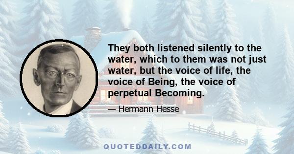 They both listened silently to the water, which to them was not just water, but the voice of life, the voice of Being, the voice of perpetual Becoming.