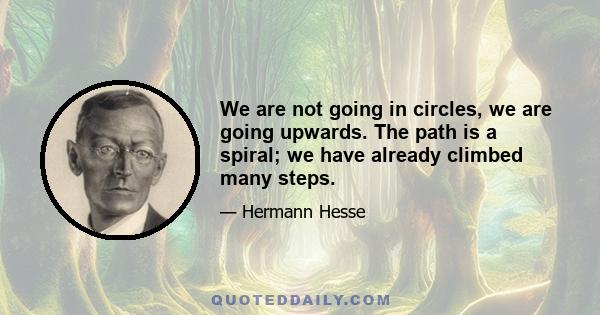 We are not going in circles, we are going upwards. The path is a spiral; we have already climbed many steps.