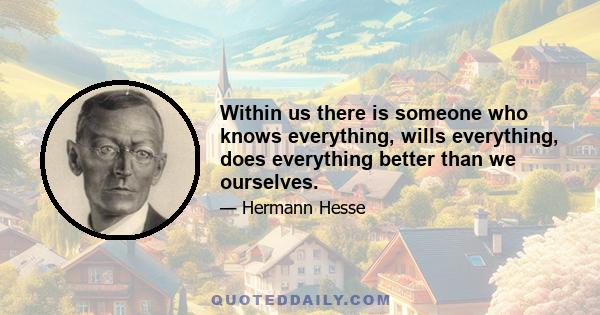 Within us there is someone who knows everything, wills everything, does everything better than we ourselves.