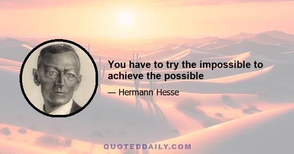 You have to try the impossible to achieve the possible