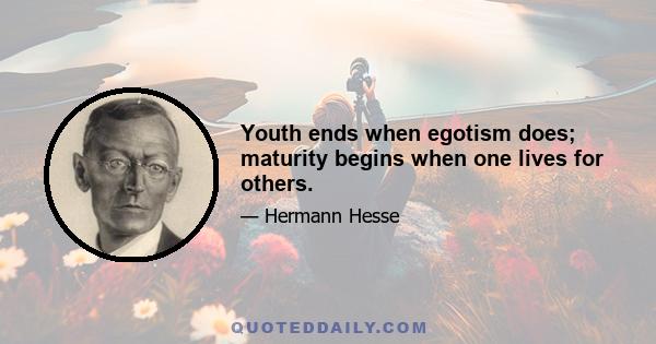 Youth ends when egotism does; maturity begins when one lives for others.