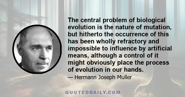 The central problem of biological evolution is the nature of mutation, but hitherto the occurrence of this has been wholly refractory and impossible to influence by artificial means, although a control of it might