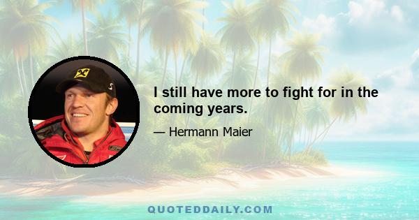 I still have more to fight for in the coming years.