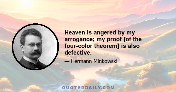 Heaven is angered by my arrogance; my proof [of the four-color theorem] is also defective.