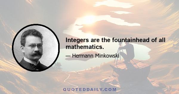 Integers are the fountainhead of all mathematics.