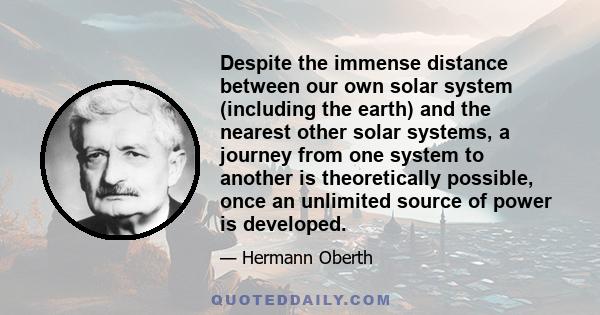 Despite the immense distance between our own solar system (including the earth) and the nearest other solar systems, a journey from one system to another is theoretically possible, once an unlimited source of power is