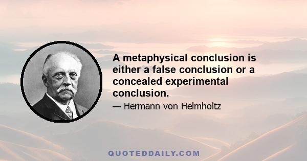 A metaphysical conclusion is either a false conclusion or a concealed experimental conclusion.