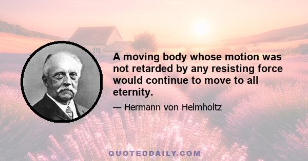 A moving body whose motion was not retarded by any resisting force would continue to move to all eternity.