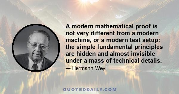 A modern mathematical proof is not very different from a modern machine, or a modern test setup: the simple fundamental principles are hidden and almost invisible under a mass of technical details.