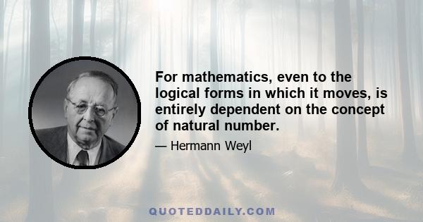 For mathematics, even to the logical forms in which it moves, is entirely dependent on the concept of natural number.