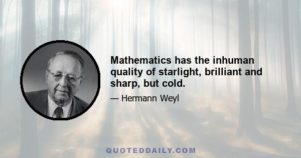 Mathematics has the inhuman quality of starlight, brilliant and sharp, but cold.