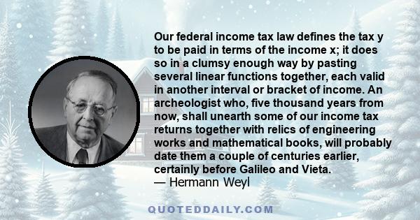 Our federal income tax law defines the tax y to be paid in terms of the income x; it does so in a clumsy enough way by pasting several linear functions together, each valid in another interval or bracket of income. An