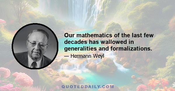 Our mathematics of the last few decades has wallowed in generalities and formalizations.