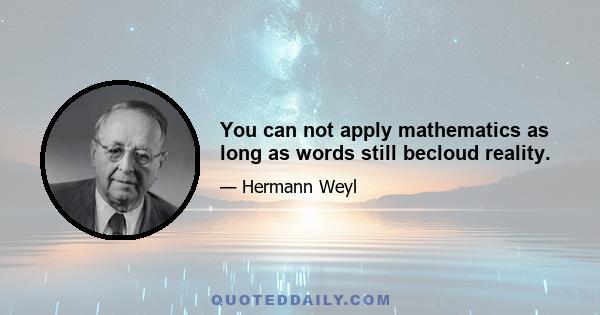 You can not apply mathematics as long as words still becloud reality.