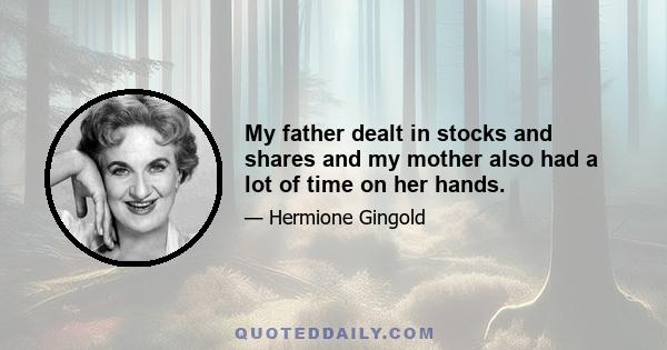 My father dealt in stocks and shares and my mother also had a lot of time on her hands.