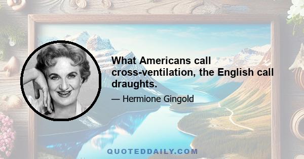 What Americans call cross-ventilation, the English call draughts.