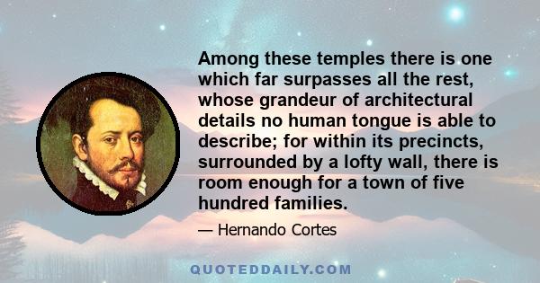 Among these temples there is one which far surpasses all the rest, whose grandeur of architectural details no human tongue is able to describe; for within its precincts, surrounded by a lofty wall, there is room enough