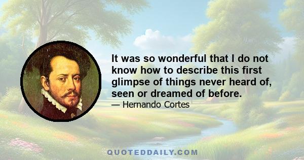 It was so wonderful that I do not know how to describe this first glimpse of things never heard of, seen or dreamed of before.