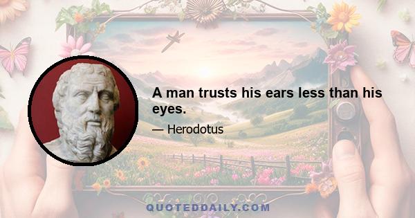 A man trusts his ears less than his eyes.