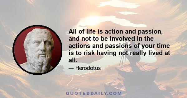 All of life is action and passion, and not to be involved in the actions and passions of your time is to risk having not really lived at all.