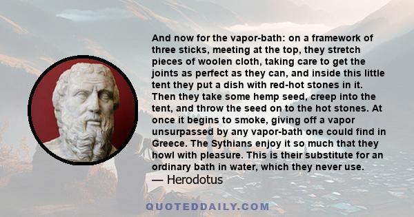 And now for the vapor-bath: on a framework of three sticks, meeting at the top, they stretch pieces of woolen cloth, taking care to get the joints as perfect as they can, and inside this little tent they put a dish with 