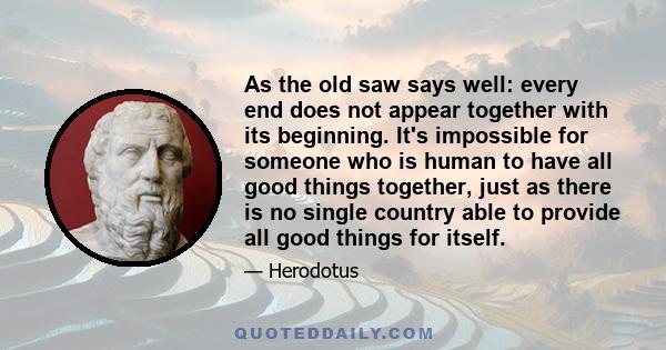 As the old saw says well: every end does not appear together with its beginning. It's impossible for someone who is human to have all good things together, just as there is no single country able to provide all good