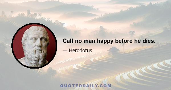 Call no man happy before he dies.