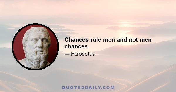 Chances rule men and not men chances.