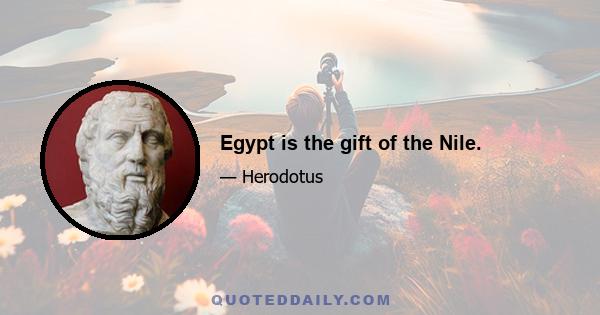 Egypt is the gift of the Nile.