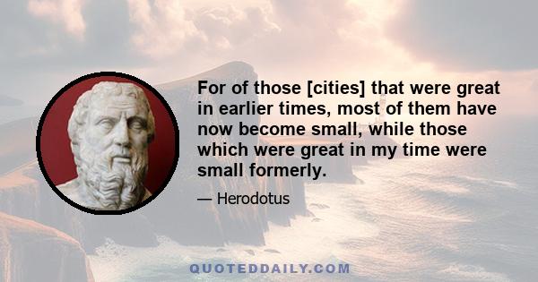 For of those [cities] that were great in earlier times, most of them have now become small, while those which were great in my time were small formerly.