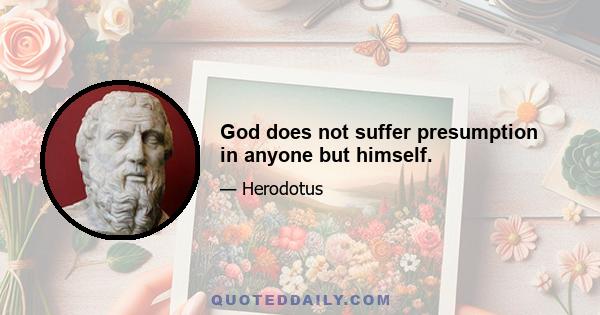 God does not suffer presumption in anyone but himself.