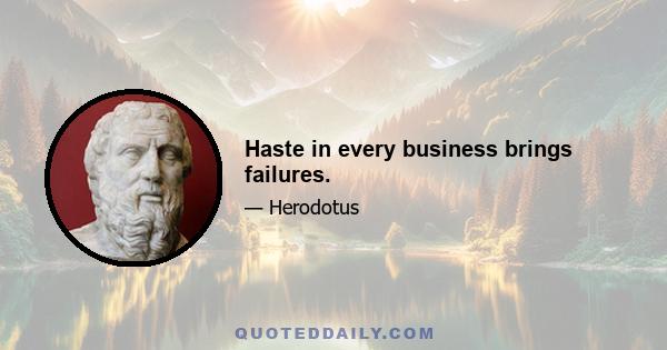 Haste in every business brings failures.