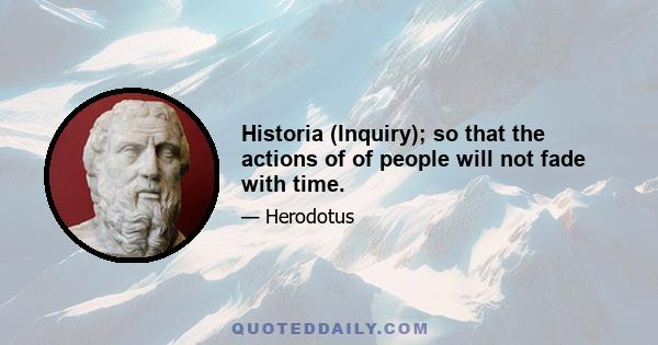 Historia (Inquiry); so that the actions of of people will not fade with time.